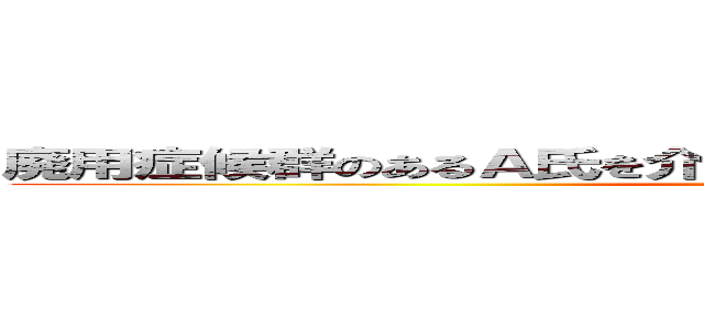 廃用症候群のあるＡ氏を介護する統合失調症の家族への指導 (attack on titan)