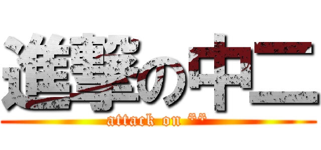進撃の中二 (attack on **)