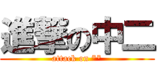進撃の中二 (attack on **)