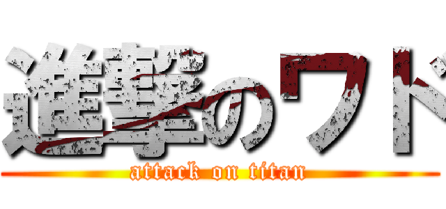 進撃のワド (attack on titan)