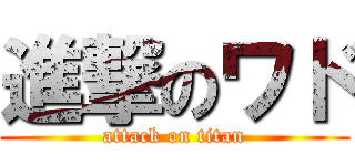 進撃のワド (attack on titan)