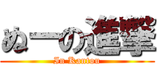 ぬーの進撃 (In Kantou)