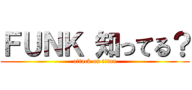 ＦＵＮＫ 知ってる？ (attack on titan)
