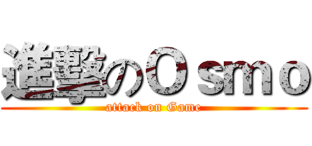 進擊のＯｓｍｏ (attack on Game)