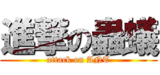 進撃の蟲蟻 (attack on ANT)
