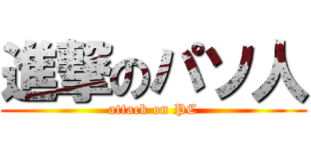 進撃のパソ人 (attack on PC)