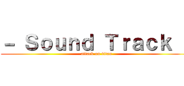 － Ｓｏｕｎｄ Ｔｒａｃｋ － (attack on titan)
