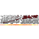 進撃的動漫 ( Shock into animation)