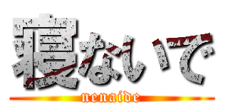 寝ないで (nenaide)