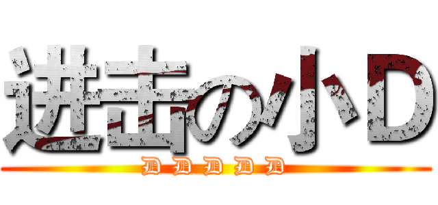进击の小Ｄ (D D D D D)