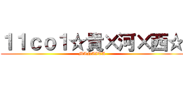 １１ｃｏ１☆貴×河×西☆ (MANAITA)