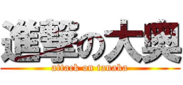 進撃の大奥 (attack on tanaka)