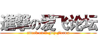進撃の爱飞论坛 (attack on I-Fly Forum)