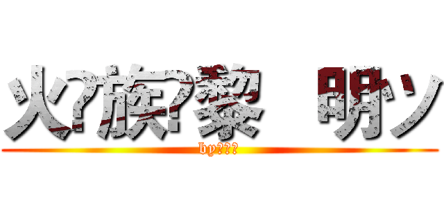 火♚族✨黎   明ツ (by：黎明)