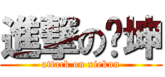 進撃の谢坤 (attack on xiekun)