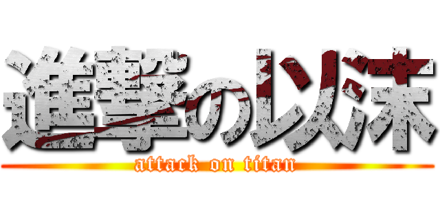 進撃の以沫 (attack on titan)