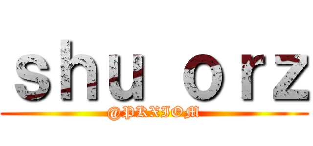 ｓｈｕ ｏｒｚ (@PKXIOM)