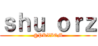 ｓｈｕ ｏｒｚ (@PKXIOM)