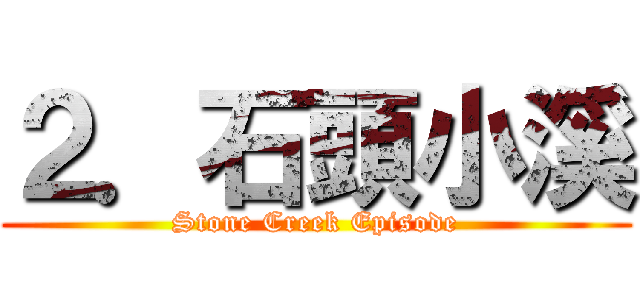 ２．石頭小溪 (Stone Creek Episode)