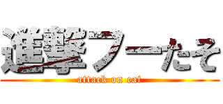 進撃フーたそ (attack on cat)