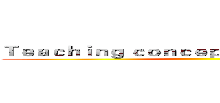 Ｔｅａｃｈｉｎｇ ｃｏｎｃｅｐｔ ａｎｄ ｏｕｔｌｉｎｅ ()