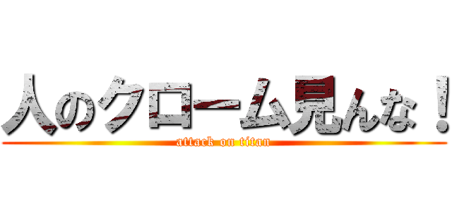 人のクローム見んな！ (attack on titan)