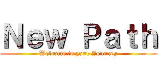 Ｎｅｗ Ｐａｔｈ (Welcome to your Journey)