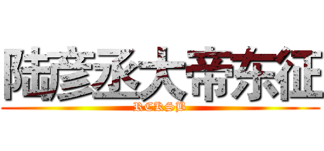陆彦丞大帝东征 (RCKSB)