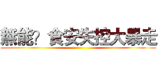 無能？食安失控大暴走 ()