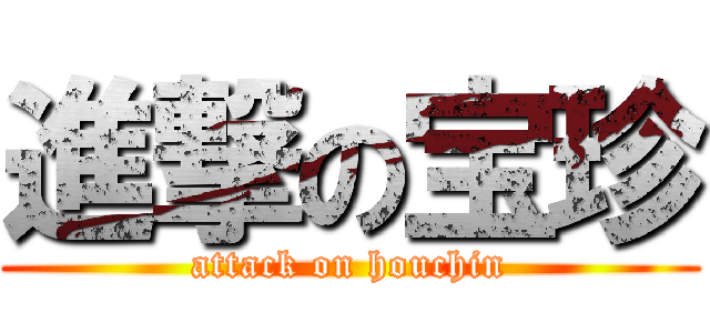 進撃の宝珍 (attack on houchin)