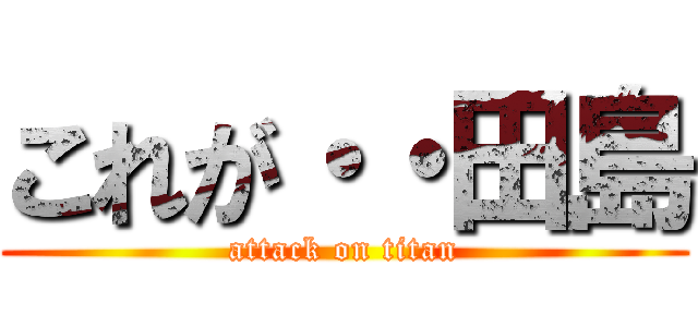 これが・・田島 (attack on titan)