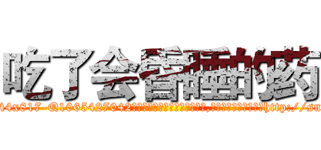 吃了会昏睡的药 (吃了会昏睡的药【电-151x68344x817-Q1065427042元吉药业】我们做的是长期生意,靠的是老客户长期支持http://sngk.net/MHkYI7

参考消息网我们做的是长期生意,靠的是老客户长期支持也许我们早该意识到，就连鲍勃·霍斯金斯（金球奖戏剧类电影男主角 
)