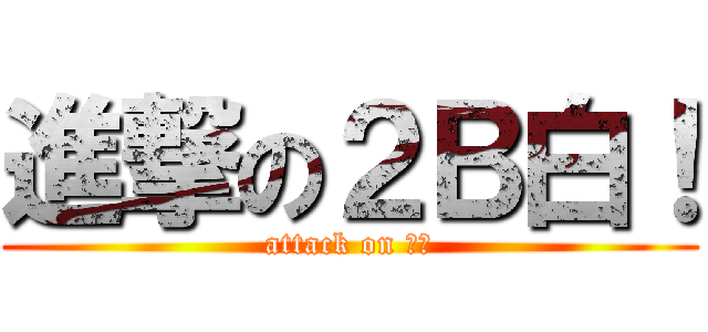 進撃の２Ｂ白！ (attack on バカ)