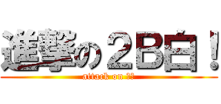 進撃の２Ｂ白！ (attack on バカ)