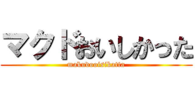 マクドおいしかった (makudooisikatta)