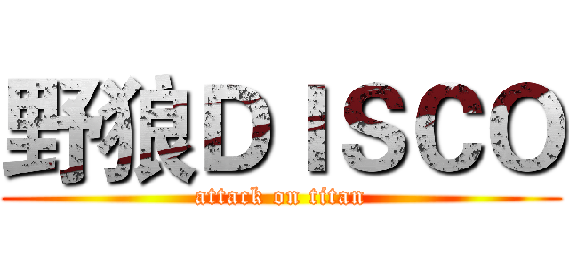 野狼ＤＩＳＣＯ (attack on titan)