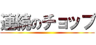 連続のチョップ ()