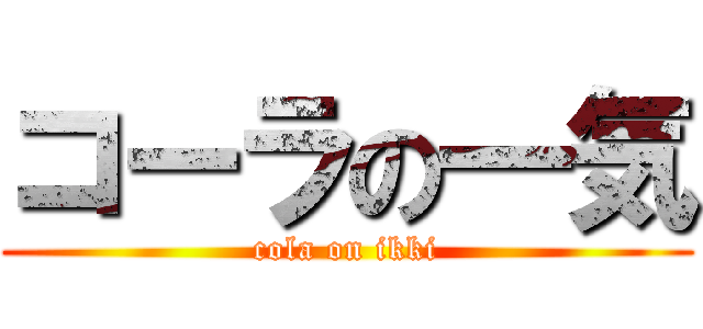 コーラの一気 (cola on ikki)