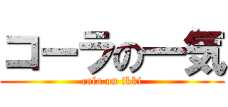 コーラの一気 (cola on ikki)