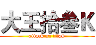 大王拾叁Ｋ (attack on titan)