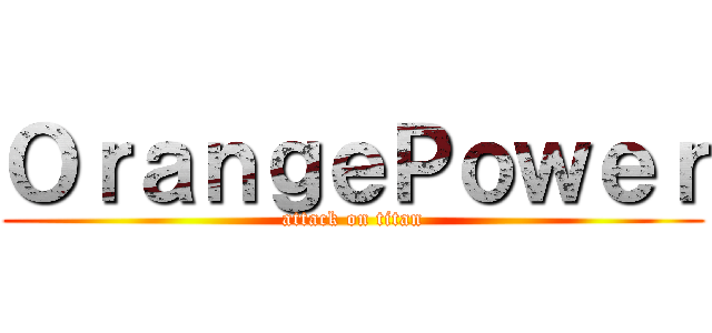 ＯｒａｎｇｅＰｏｗｅｒ (attack on titan)