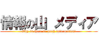 情報の山 メディア (Why is there so much information?)