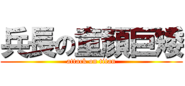 兵長の童顏巨矮 (attack on titan)