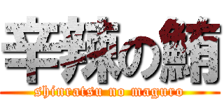 辛辣の鮪 (shinratsu no maguro)