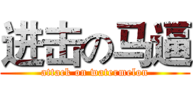进击の马逼 (attack on watermelon)