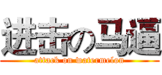 进击の马逼 (attack on watermelon)