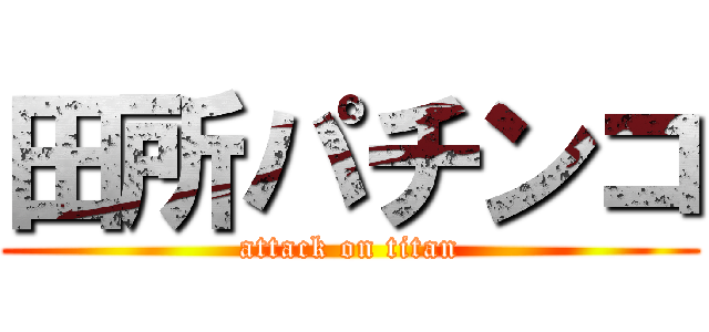 田所パチンコ (attack on titan)