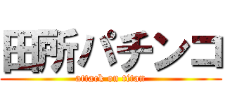 田所パチンコ (attack on titan)