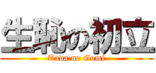 生恥の初立 (Tada no Gomi)