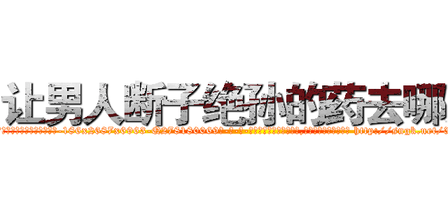 让男人断子绝孙的药去哪买 (让男人断子绝孙的药去哪买【电-186x2687x6963-Q278180069元-吉-药-业】我们做的是长期生意,靠的是老客户长期支持 http://sngk.net/3cTB7O
)